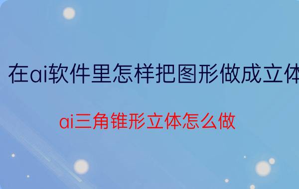 在ai软件里怎样把图形做成立体 ai三角锥形立体怎么做？